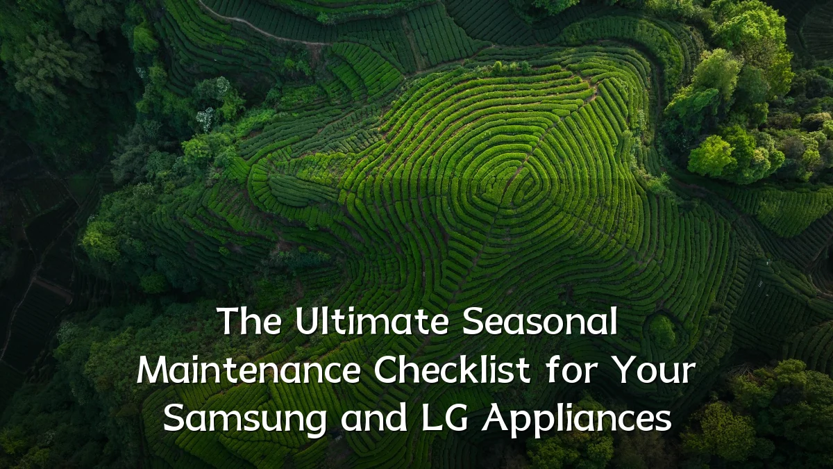 The Ultimate Seasonal Maintenance Checklist for Your Samsung and LG Appliances